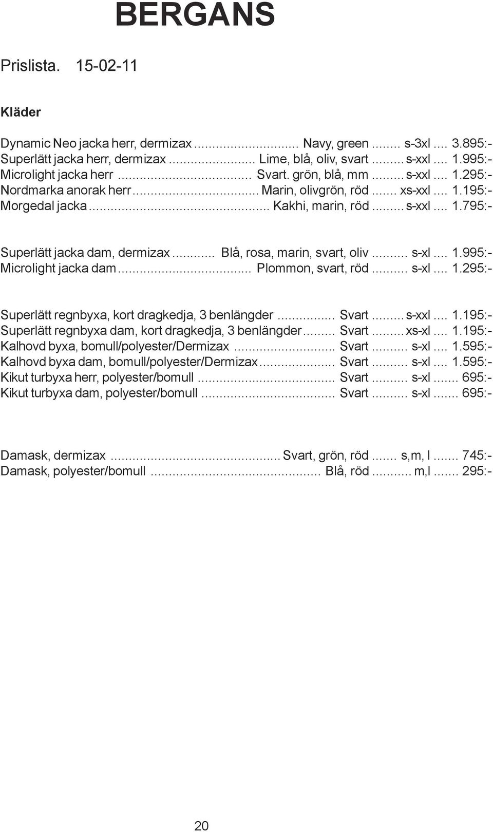 .. Blå, rosa, marin, svart, oliv... s-xl... 1.995:- Microlight jacka dam... Plommon, svart, röd... s-xl... 1.295:- Superlätt regnbyxa, kort dragkedja, 3 benlängder... Svart...s-xxl... 1.195:- Superlätt regnbyxa dam, kort dragkedja, 3 benlängder.