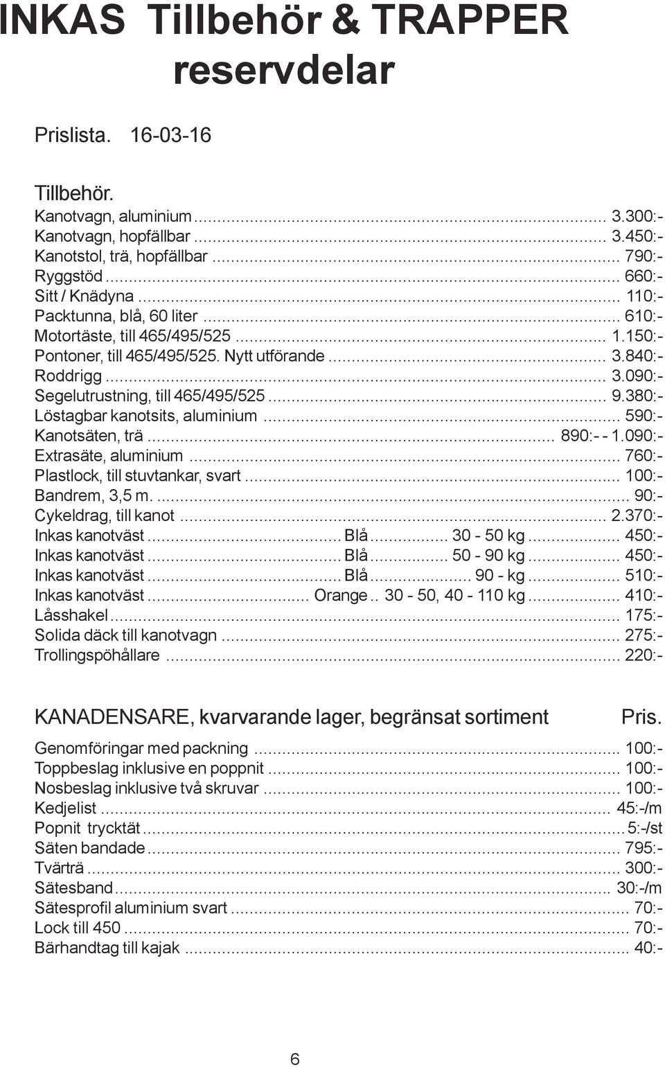 .. 9.380:- Löstagbar kanotsits, aluminium... 590:- Kanotsäten, trä... 890:- - 1.090:- Extrasäte, aluminium... 760:- Plastlock, till stuvtankar, svart... 100:- Bandrem, 3,5 m.