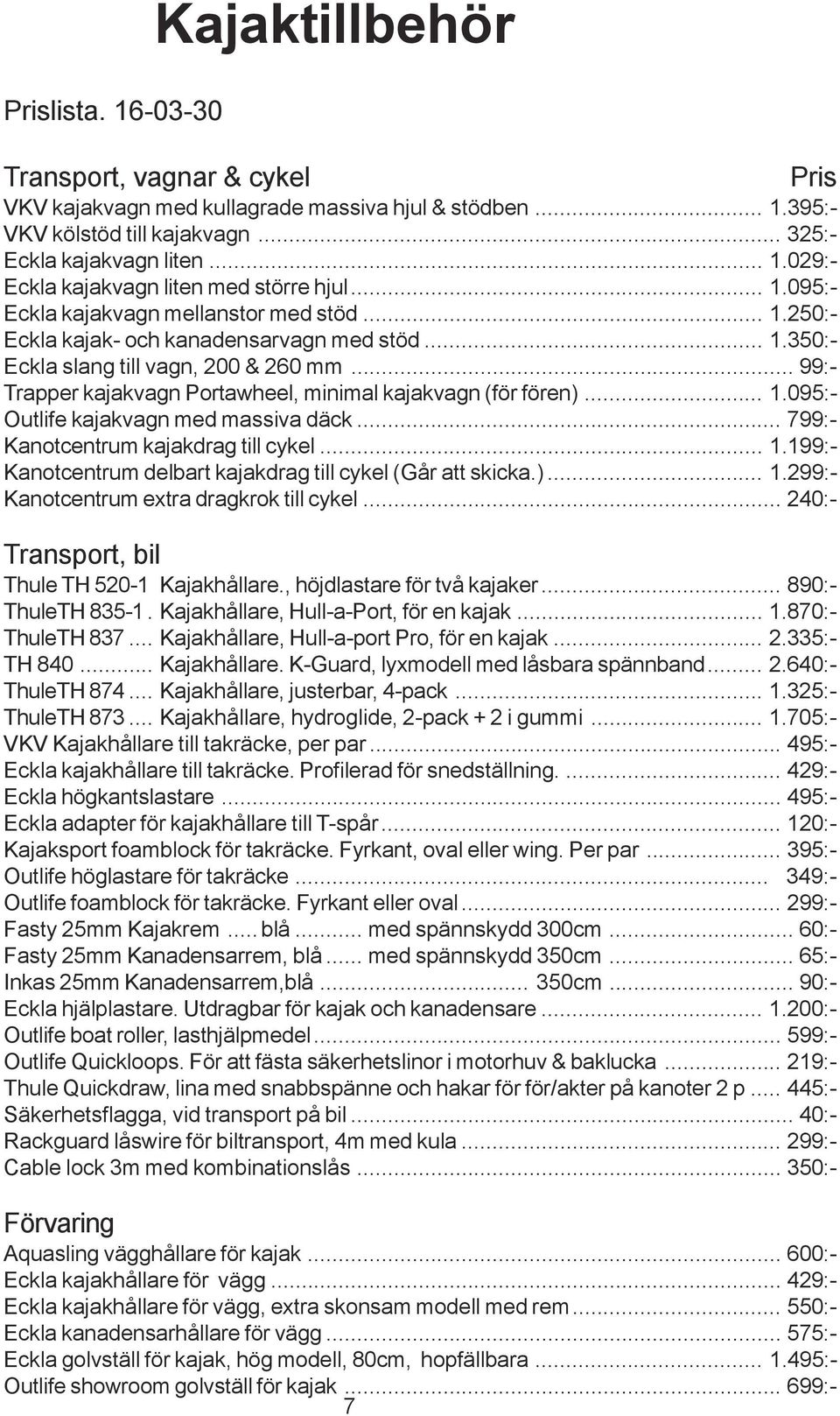 .. 99:- Trapper kajakvagn Portawheel, minimal kajakvagn (för fören)... 1.095:- Outlife kajakvagn med massiva däck... 799:- Kanotcentrum kajakdrag till cykel... 1.199:- Kanotcentrum delbart kajakdrag till cykel (Går att skicka.