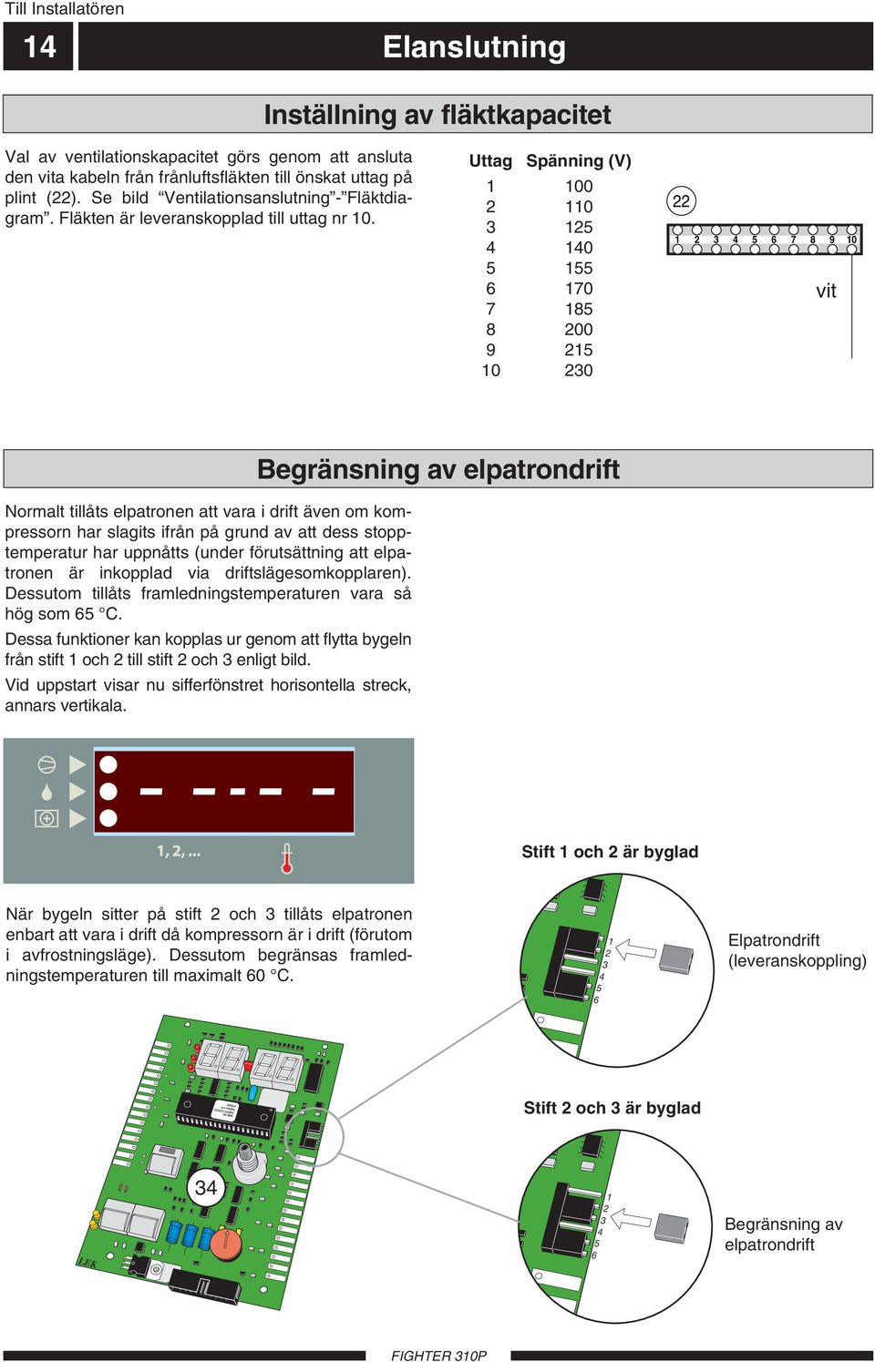 Uttag Spänning (V) 00 2 0 3 25 4 40 5 55 6 70 7 85 8 200 9 25 0 230 22 2 3 4 5 6 7 8 9 0 Svart vit Normalt tillåts elpatronen att vara i drift även om kompressorn har slagits ifrån på grund av att