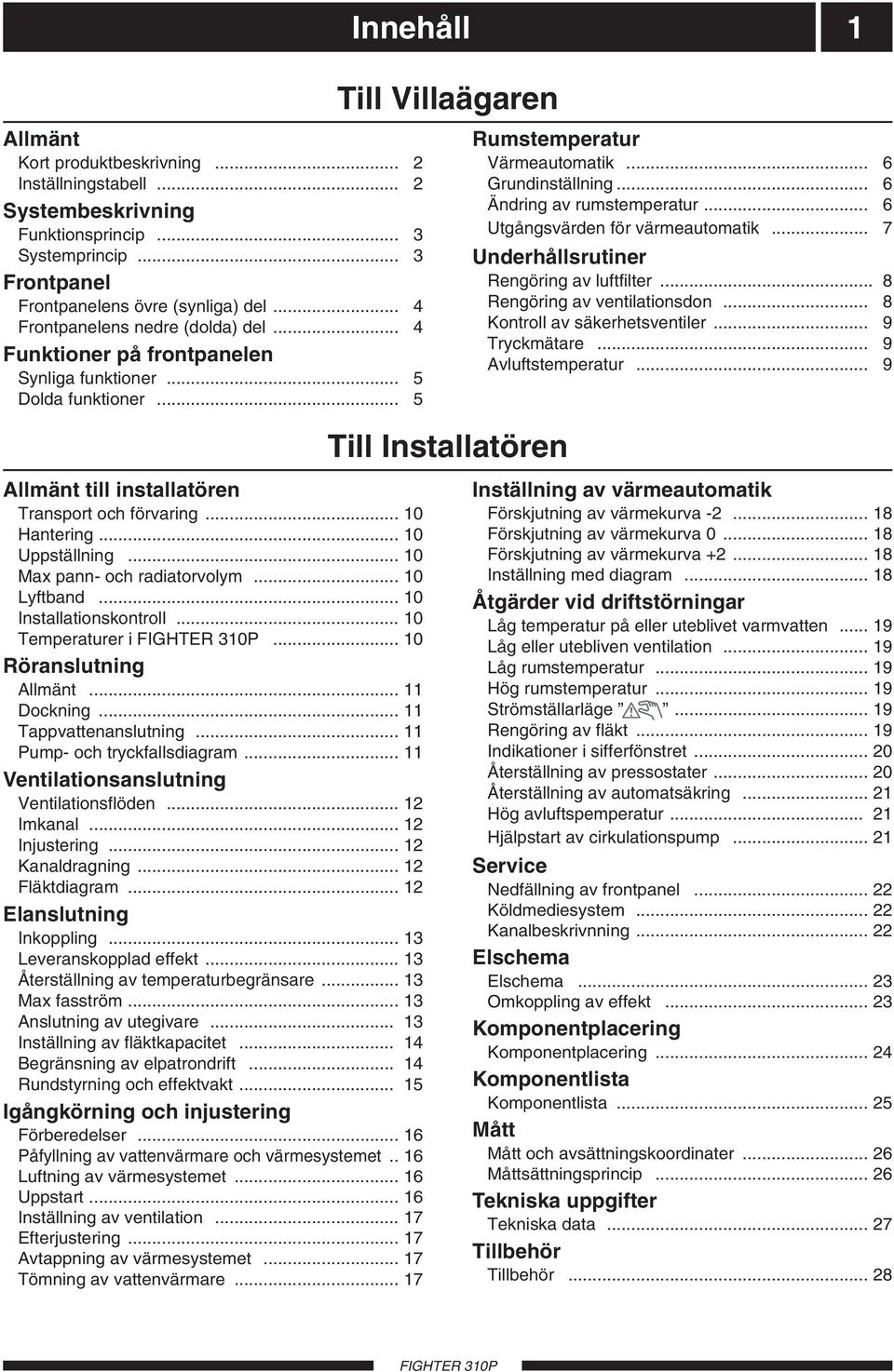 .. 6 Utgångsvärden för värmeautomatik... 7 Underhållsrutiner Rengöring av luftfilter... 8 Rengöring av ventilationsdon... 8 Kontroll av säkerhetsventiler... 9 Tryckmätare... 9 Avluftstemperatur.