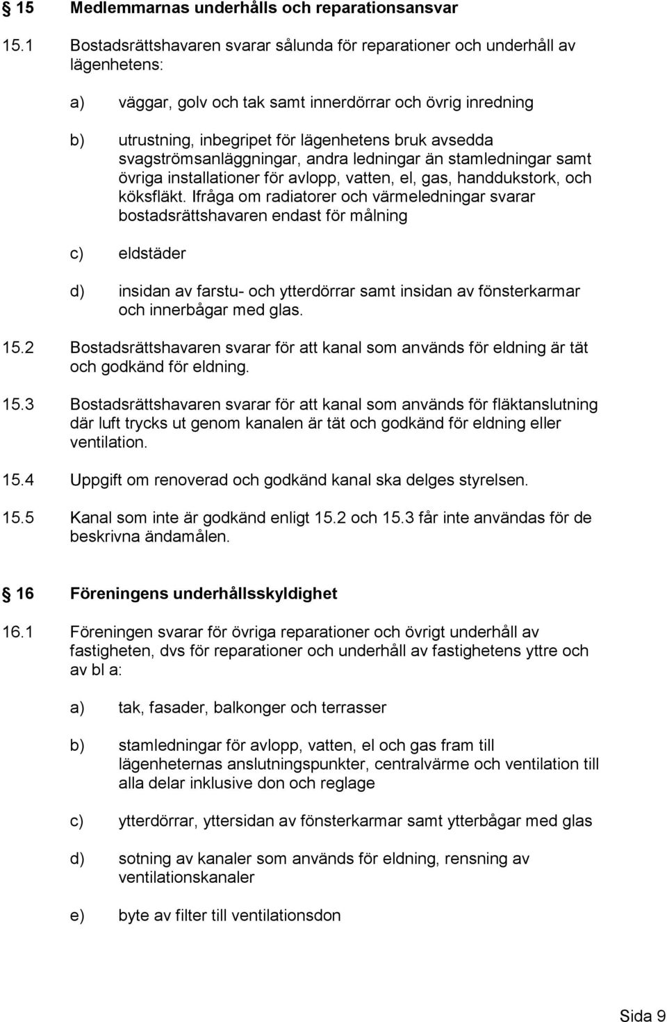 svagströmsanläggningar, andra ledningar än stamledningar samt övriga installationer för avlopp, vatten, el, gas, handdukstork, och köksfläkt.