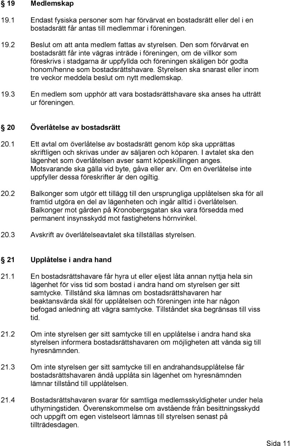 Styrelsen ska snarast eller inom tre veckor meddela beslut om nytt medlemskap. 19.3 En medlem som upphör att vara bostadsrättshavare ska anses ha utträtt ur föreningen.