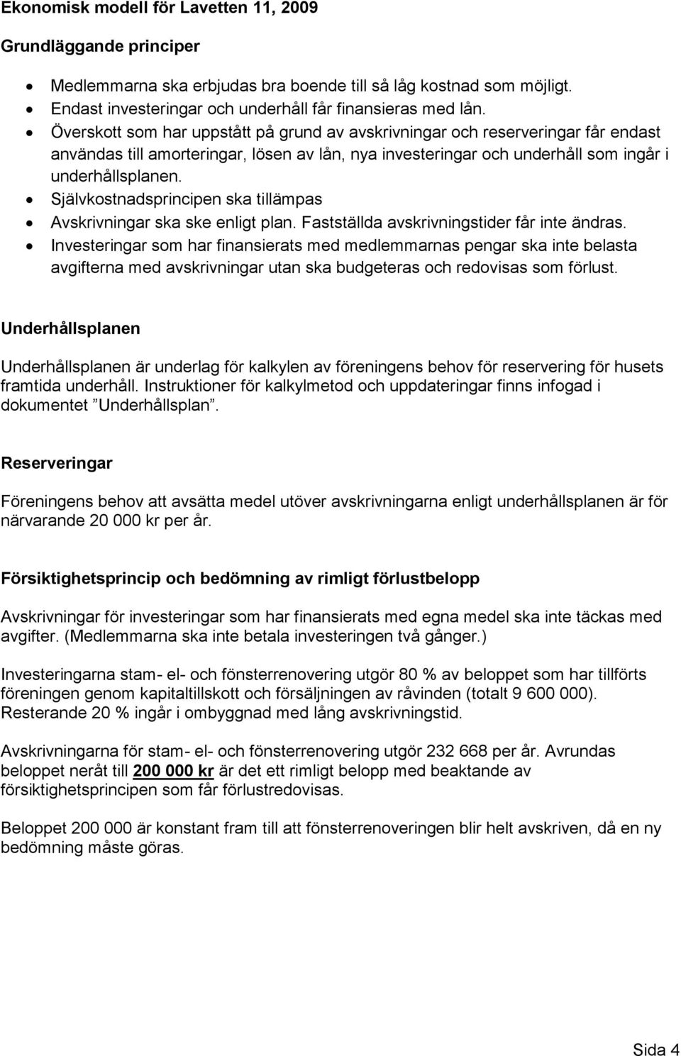 Självkostnadsprincipen ska tillämpas Avskrivningar ska ske enligt plan. Fastställda avskrivningstider får inte ändras.