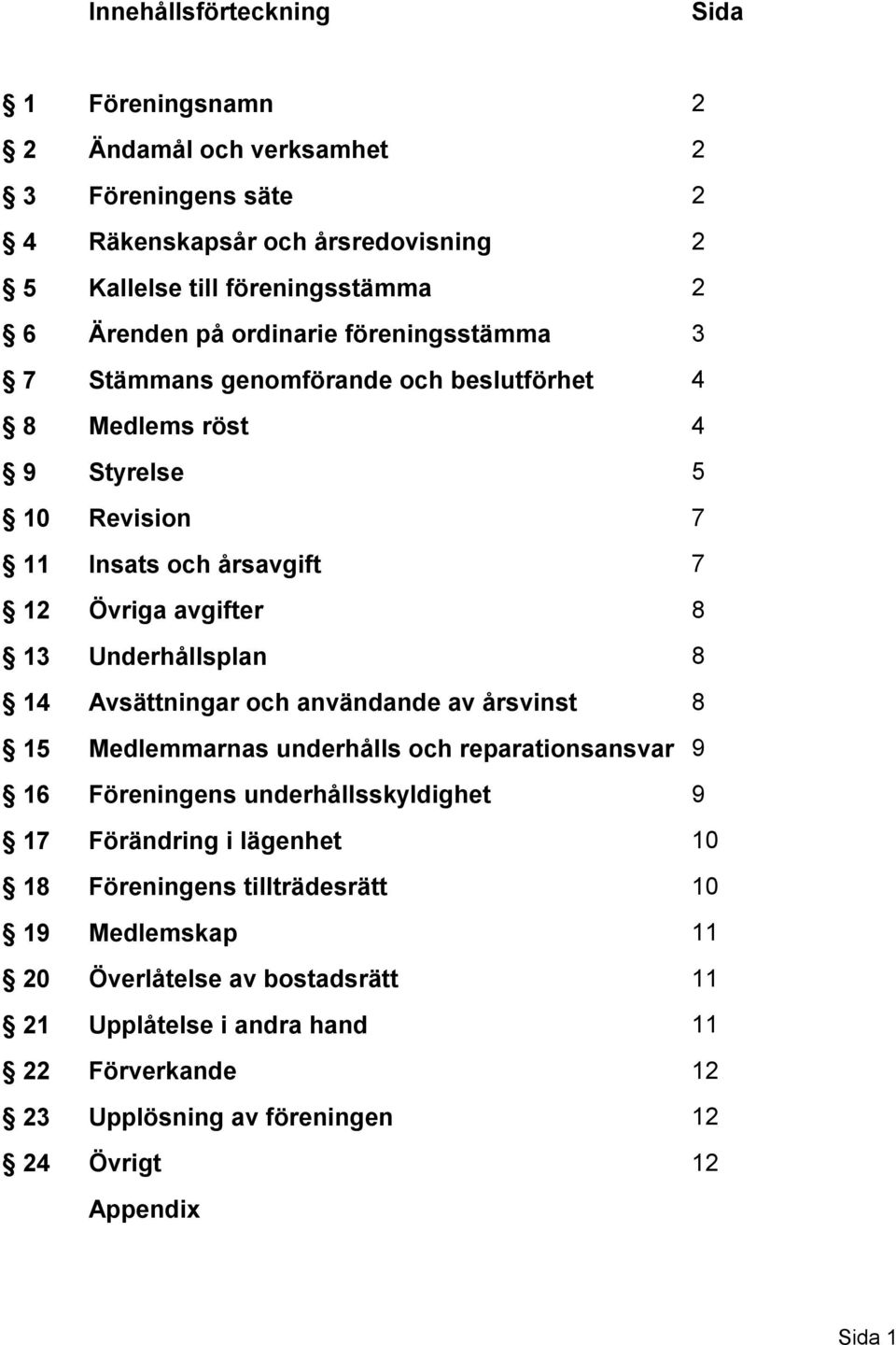 Underhållsplan 8 14 Avsättningar och användande av årsvinst 8 15 Medlemmarnas underhålls och reparationsansvar 9 16 Föreningens underhållsskyldighet 9 17 Förändring i lägenhet