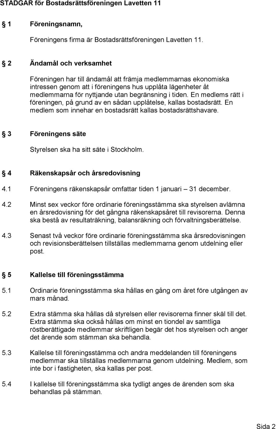 En medlems rätt i föreningen, på grund av en sådan upplåtelse, kallas bostadsrätt. En medlem som innehar en bostadsrätt kallas bostadsrättshavare.