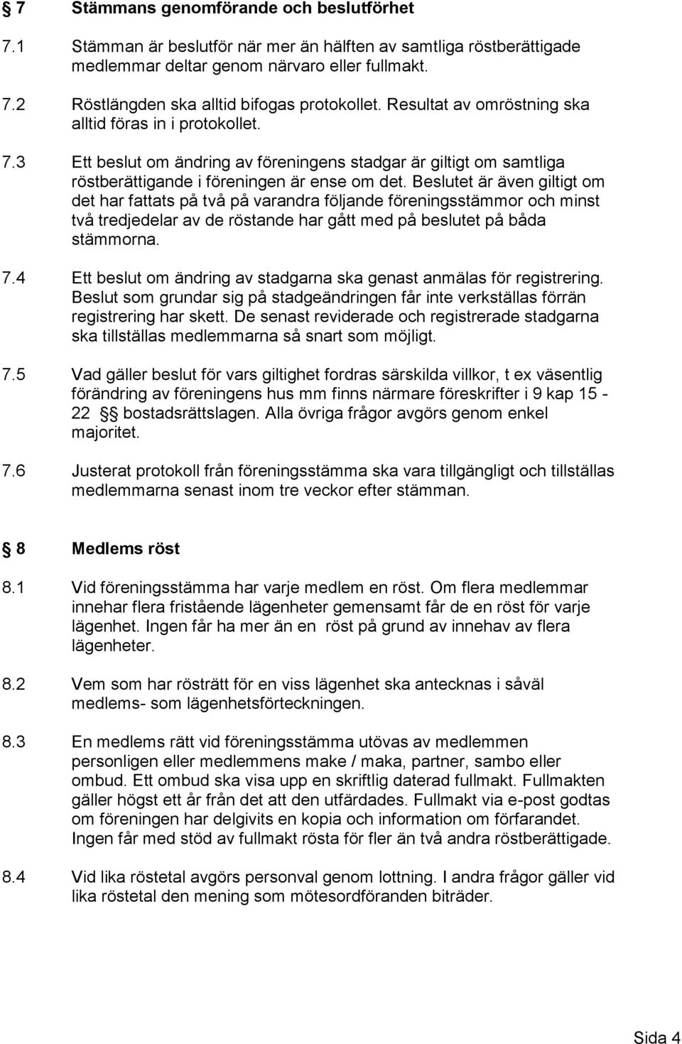 Beslutet är även giltigt om det har fattats på två på varandra följande föreningsstämmor och minst två tredjedelar av de röstande har gått med på beslutet på båda stämmorna. 7.