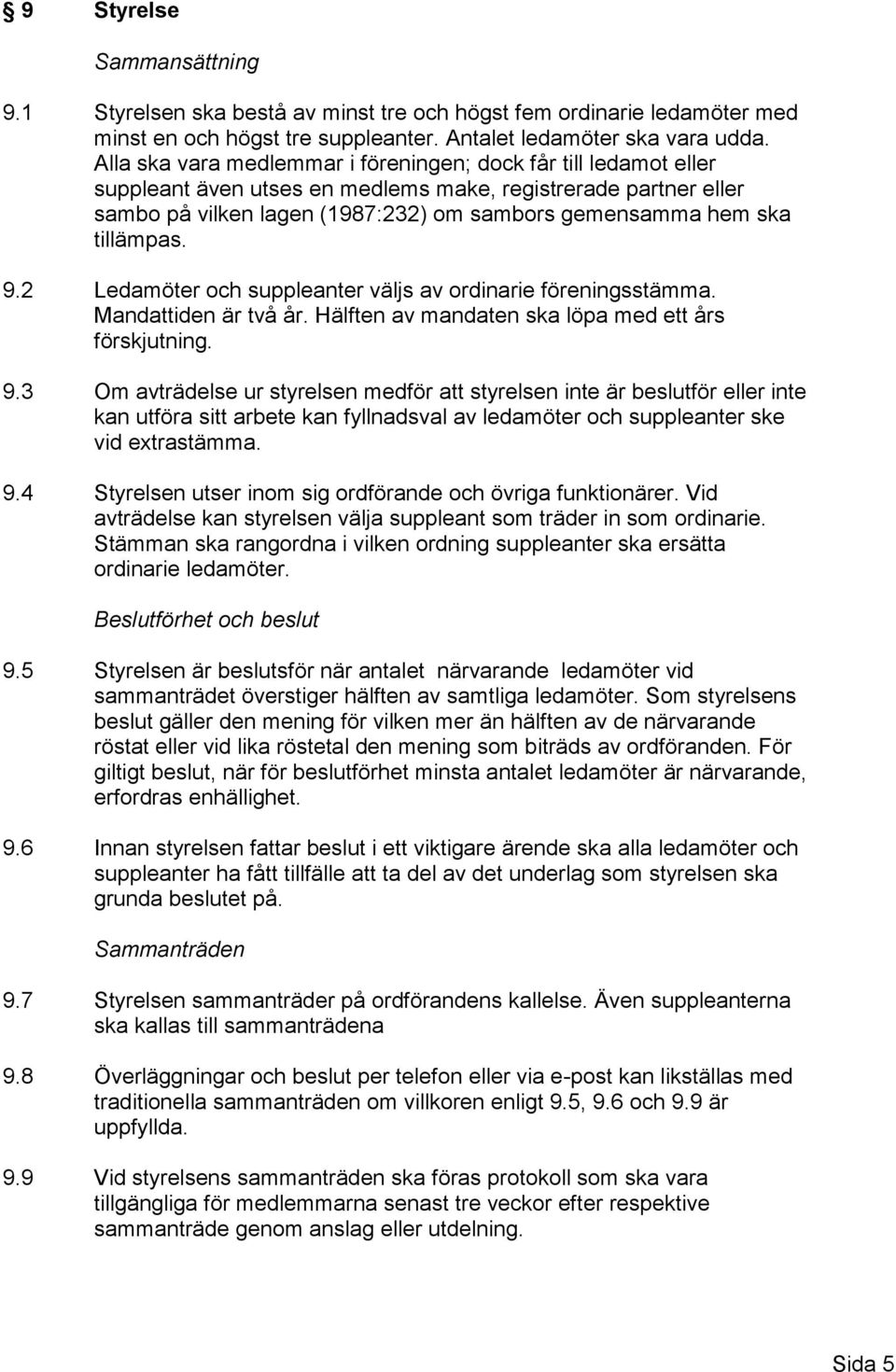 tillämpas. 9.2 Ledamöter och suppleanter väljs av ordinarie föreningsstämma. Mandattiden är två år. Hälften av mandaten ska löpa med ett års förskjutning. 9.3 Om avträdelse ur styrelsen medför att styrelsen inte är beslutför eller inte kan utföra sitt arbete kan fyllnadsval av ledamöter och suppleanter ske vid extrastämma.