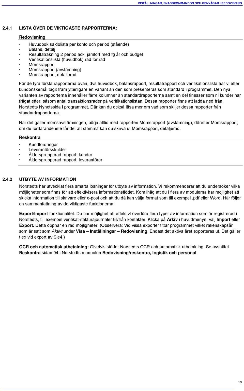 jämfört med fg år och budget Verifikationslista (huvudbok) rad för rad Momsrapport Momsrapport (avstämning) Momsrapport, detaljerad För de fyra första rapporterna ovan, dvs huvudbok, balansrapport,