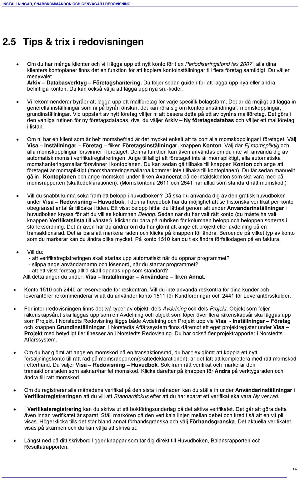 kontoinställningar till flera företag samtidigt. Du väljer menyvalet Arkiv Databasverktyg Företagshantering. Du följer sedan guiden för att lägga upp nya eller ändra befintliga konton.