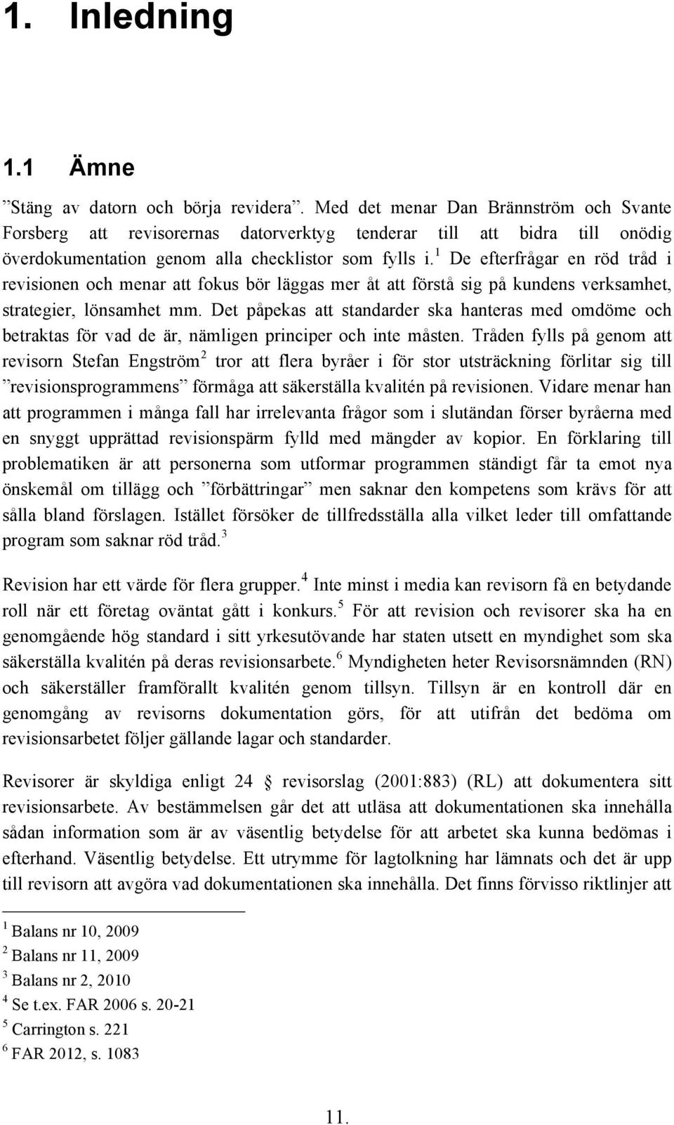 1 De efterfrågar en röd tråd i revisionen och menar att fokus bör läggas mer åt att förstå sig på kundens verksamhet, strategier, lönsamhet mm.