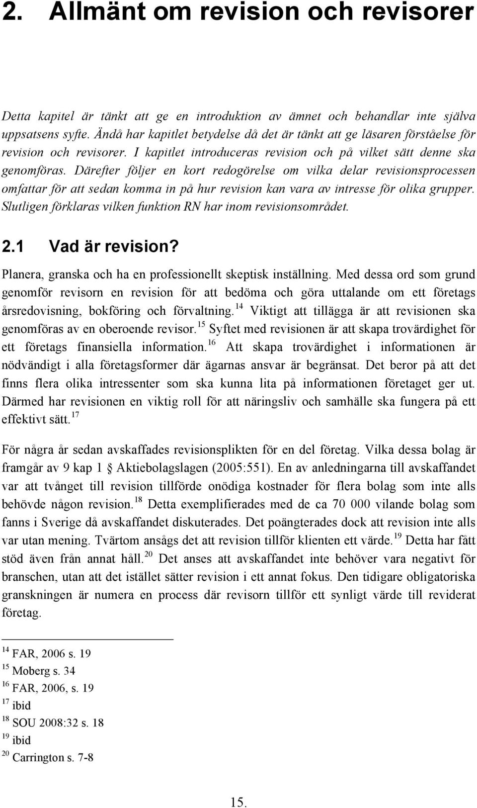 Därefter följer en kort redogörelse om vilka delar revisionsprocessen omfattar för att sedan komma in på hur revision kan vara av intresse för olika grupper.
