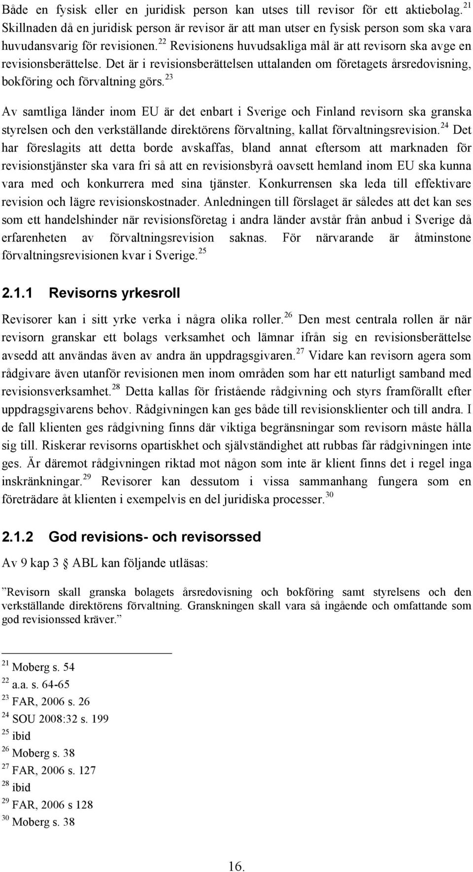 22 Revisionens huvudsakliga mål är att revisorn ska avge en revisionsberättelse. Det är i revisionsberättelsen uttalanden om företagets årsredovisning, bokföring och förvaltning görs.