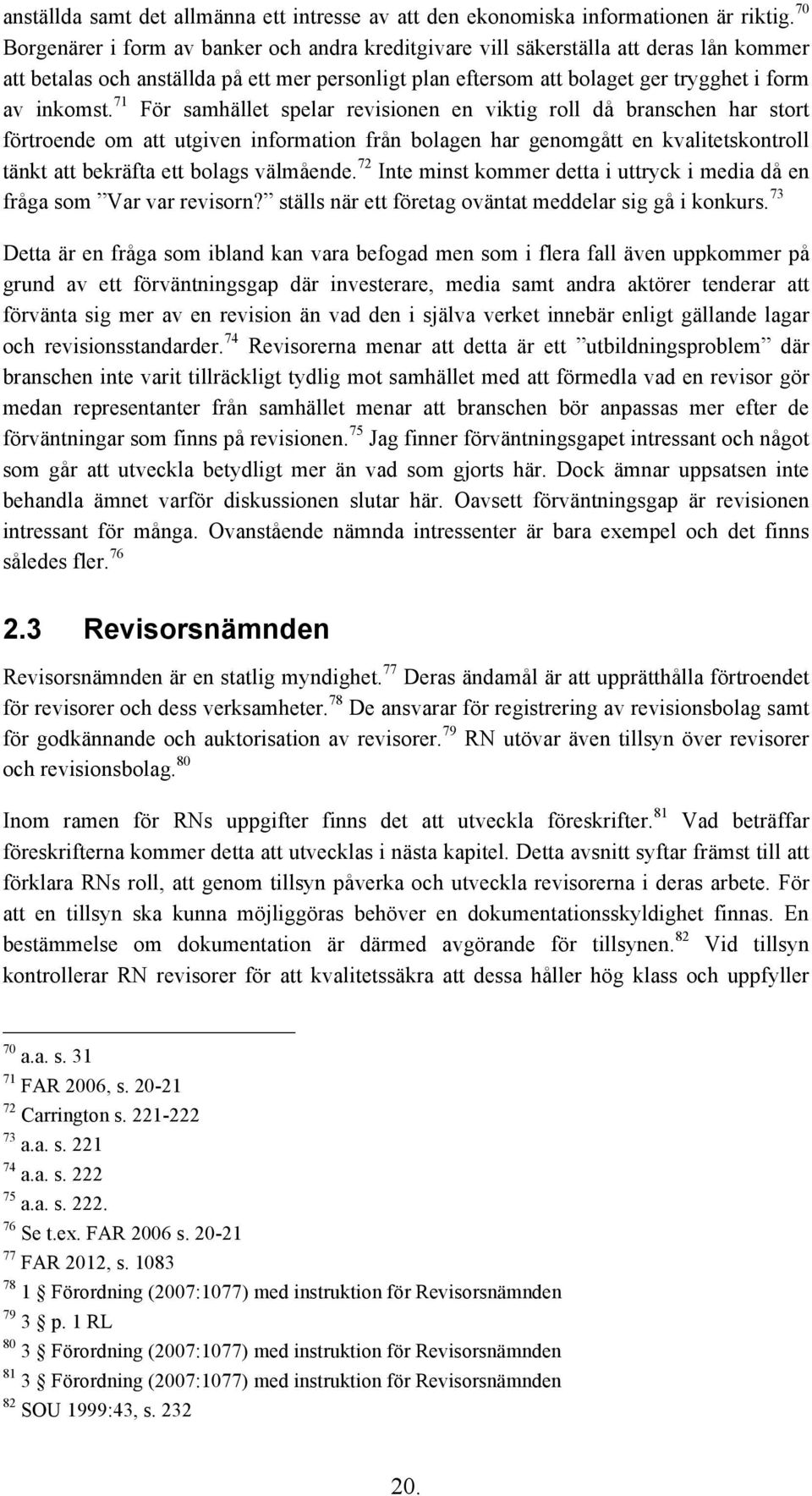 71 För samhället spelar revisionen en viktig roll då branschen har stort förtroende om att utgiven information från bolagen har genomgått en kvalitetskontroll tänkt att bekräfta ett bolags välmående.