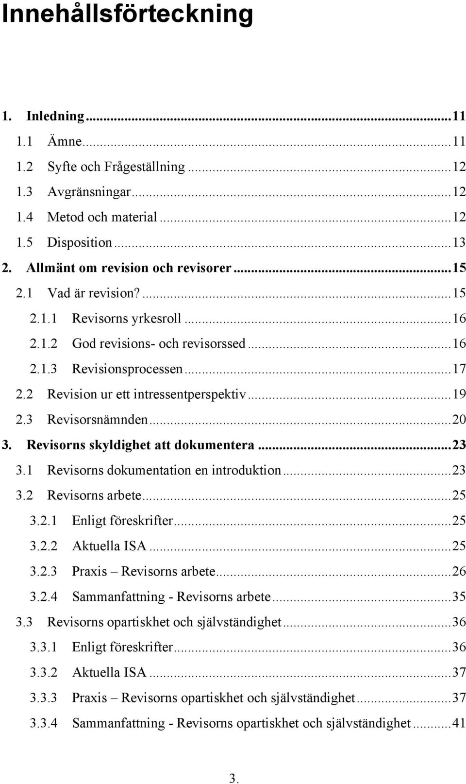 2 Revision ur ett intressentperspektiv... 19 2.3 Revisorsnämnden... 20 3. Revisorns skyldighet att dokumentera... 23 3.1 Revisorns dokumentation en introduktion... 23 3.2 Revisorns arbete... 25 3.2.1 Enligt föreskrifter.
