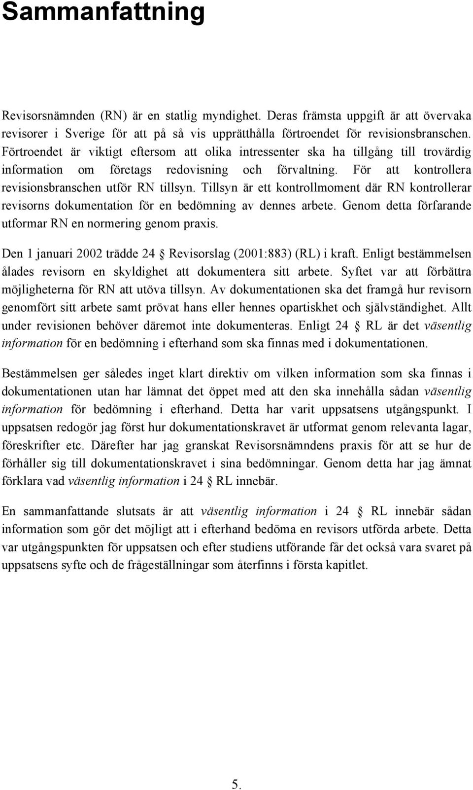 Tillsyn är ett kontrollmoment där RN kontrollerar revisorns dokumentation för en bedömning av dennes arbete. Genom detta förfarande utformar RN en normering genom praxis.