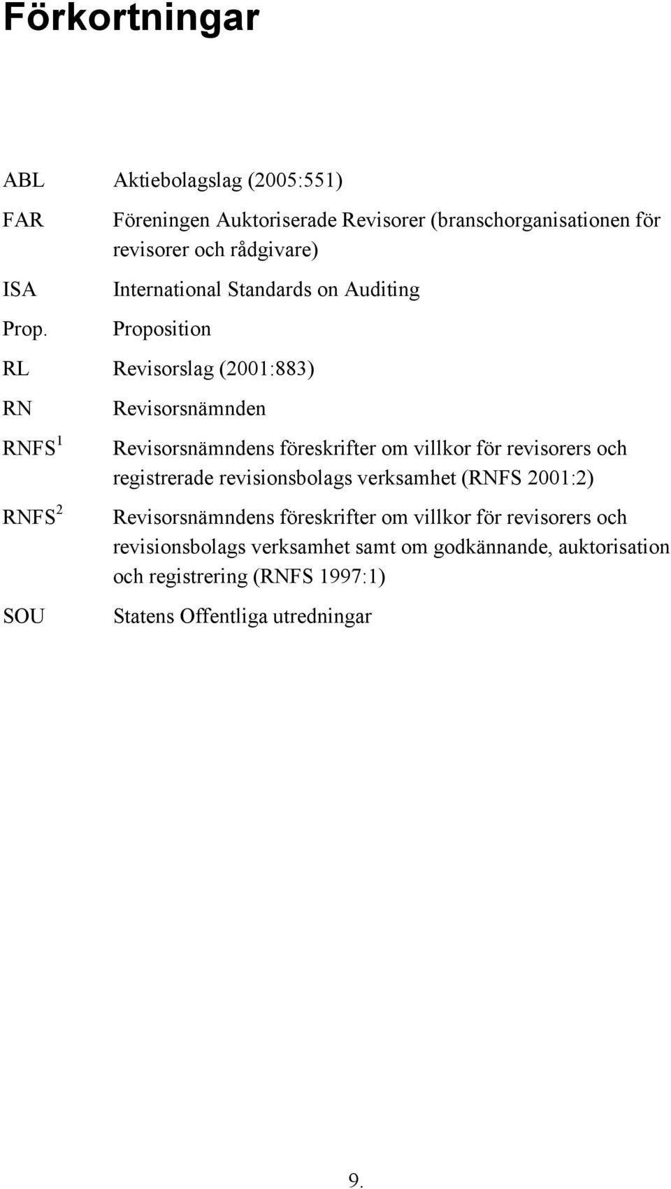 Revisorslag (2001:883) RN RNFS 1 RNFS 2 SOU Revisorsnämnden Revisorsnämndens föreskrifter om villkor för revisorers och registrerade