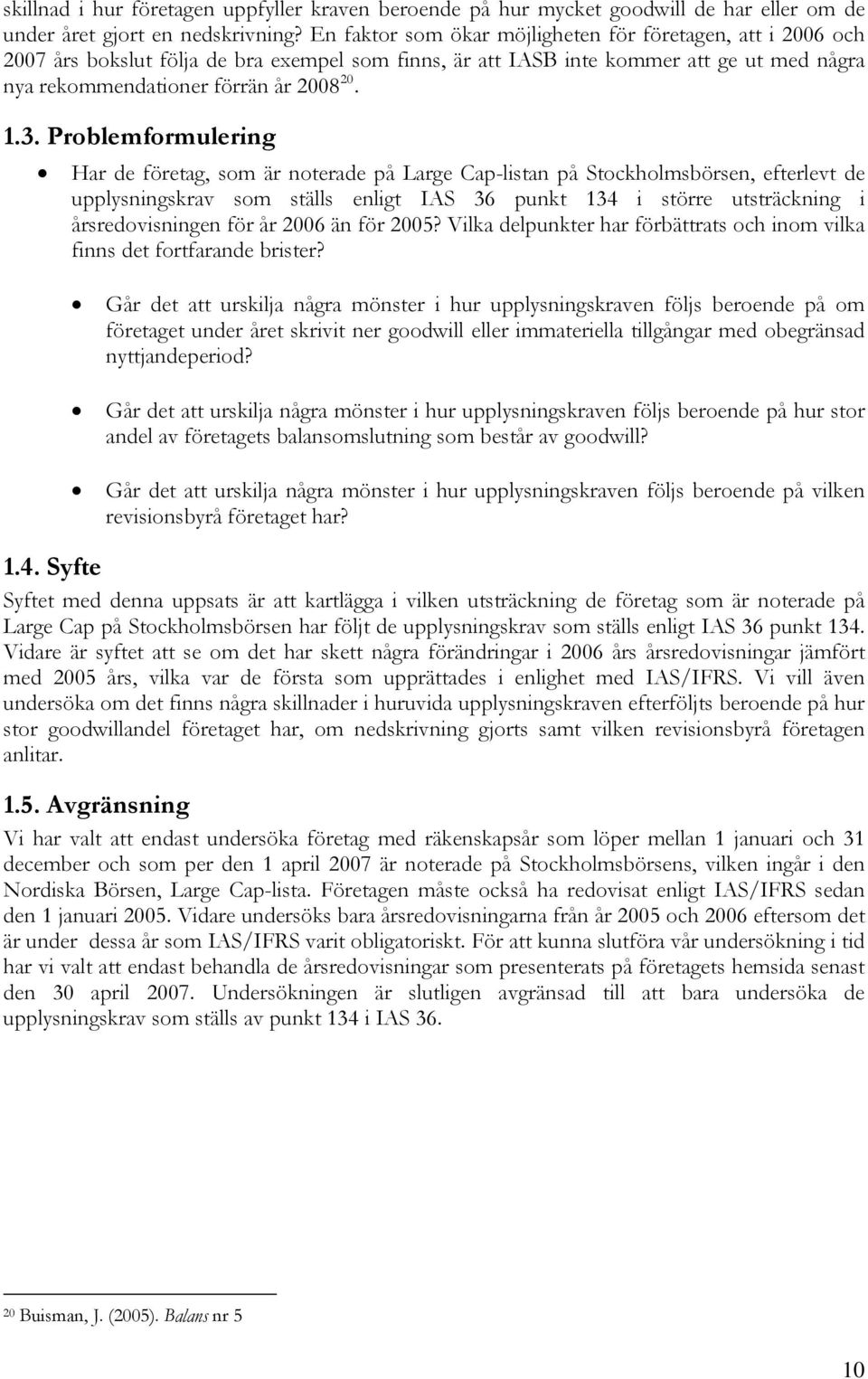 Problemformulering Har de företag, som är noterade på Large Cap-listan på Stockholmsbörsen, efterlevt de upplysningskrav som ställs enligt IAS 36 punkt 134 i större utsträckning i årsredovisningen