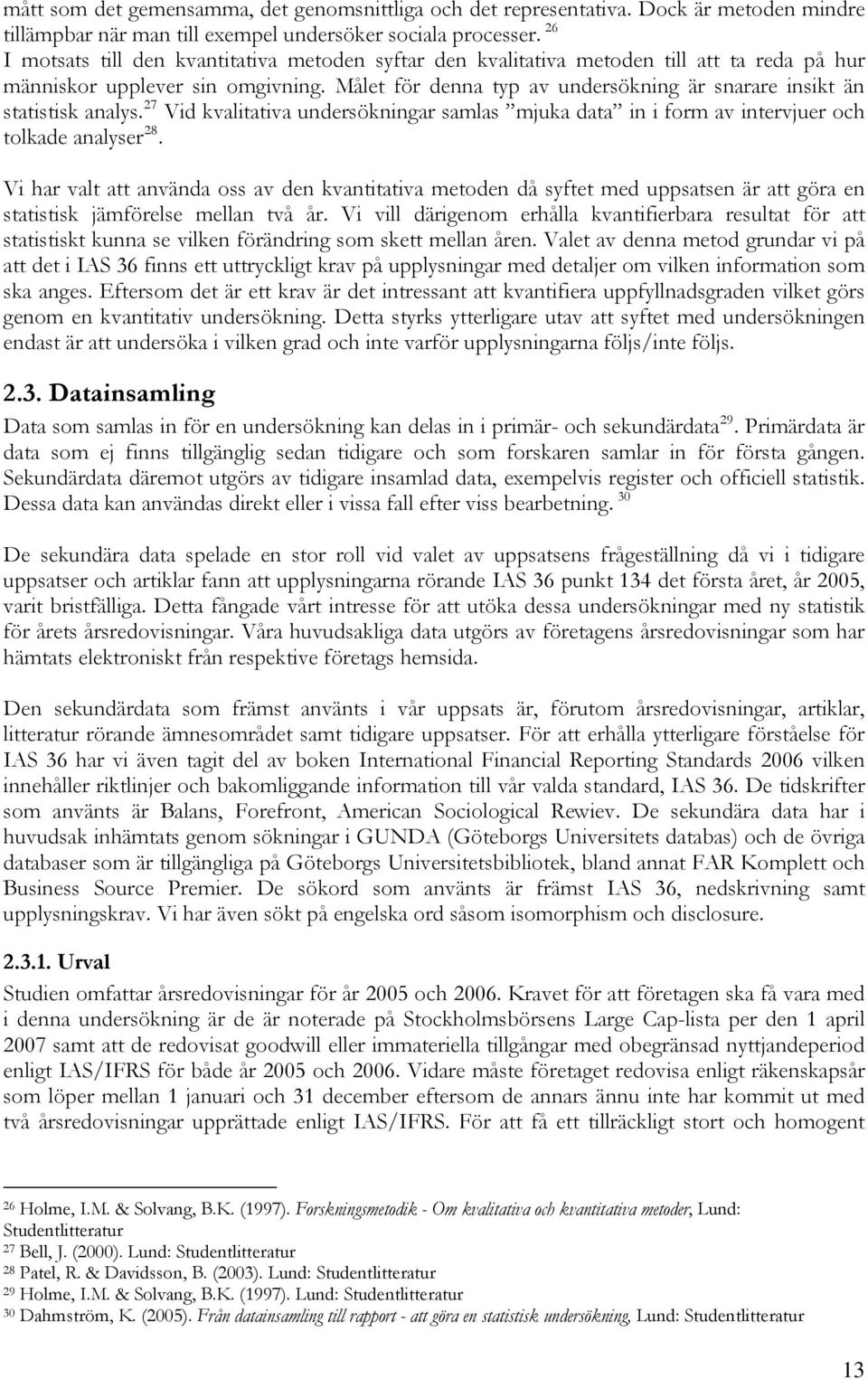 Målet för denna typ av undersökning är snarare insikt än statistisk analys. 27 Vid kvalitativa undersökningar samlas mjuka data in i form av intervjuer och tolkade analyser 28.