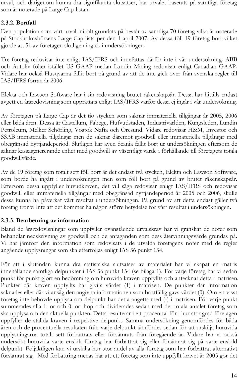 Av dessa föll 19 företag bort vilket gjorde att 51 av företagen slutligen ingick i undersökningen. Tre företag redovisar inte enligt IAS/IFRS och innefattas därför inte i vår undersökning.