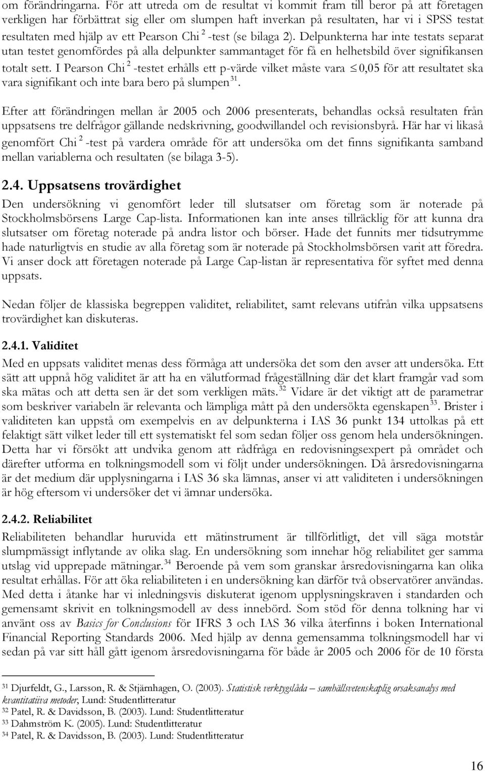 Pearson Chi 2 -test (se bilaga 2). Delpunkterna har inte testats separat utan testet genomfördes på alla delpunkter sammantaget för få en helhetsbild över signifikansen 2 totalt sett.