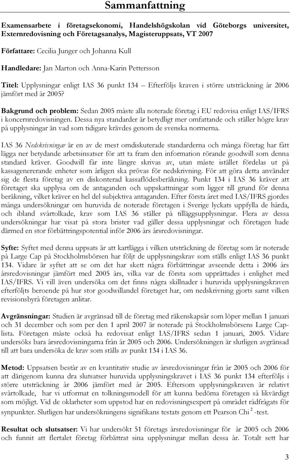 Bakgrund och problem: Sedan 2005 måste alla noterade företag i EU redovisa enligt IAS/IFRS i koncernredovisningen.