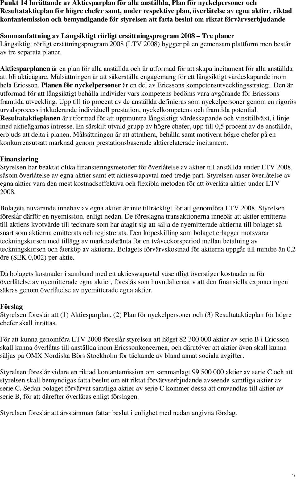 2008) bygger på en gemensam plattform men består av tre separata planer. Aktiesparplanen är en plan för alla anställda och är utformad för att skapa incitament för alla anställda att bli aktieägare.