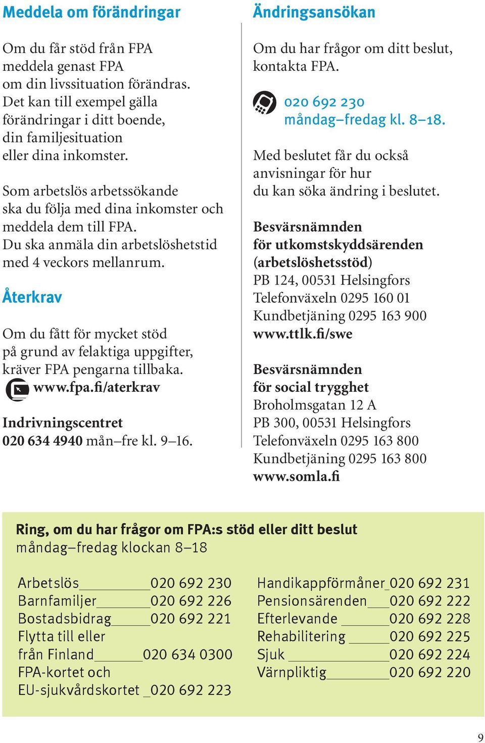 Återkrav Om du fått för mycket stöd på grund av felaktiga uppgifter, kräver FPA pengarna tillbaka. www.fpa.fi/aterkrav Indrivningscentret 020 634 4940 mån fre kl. 9 16.