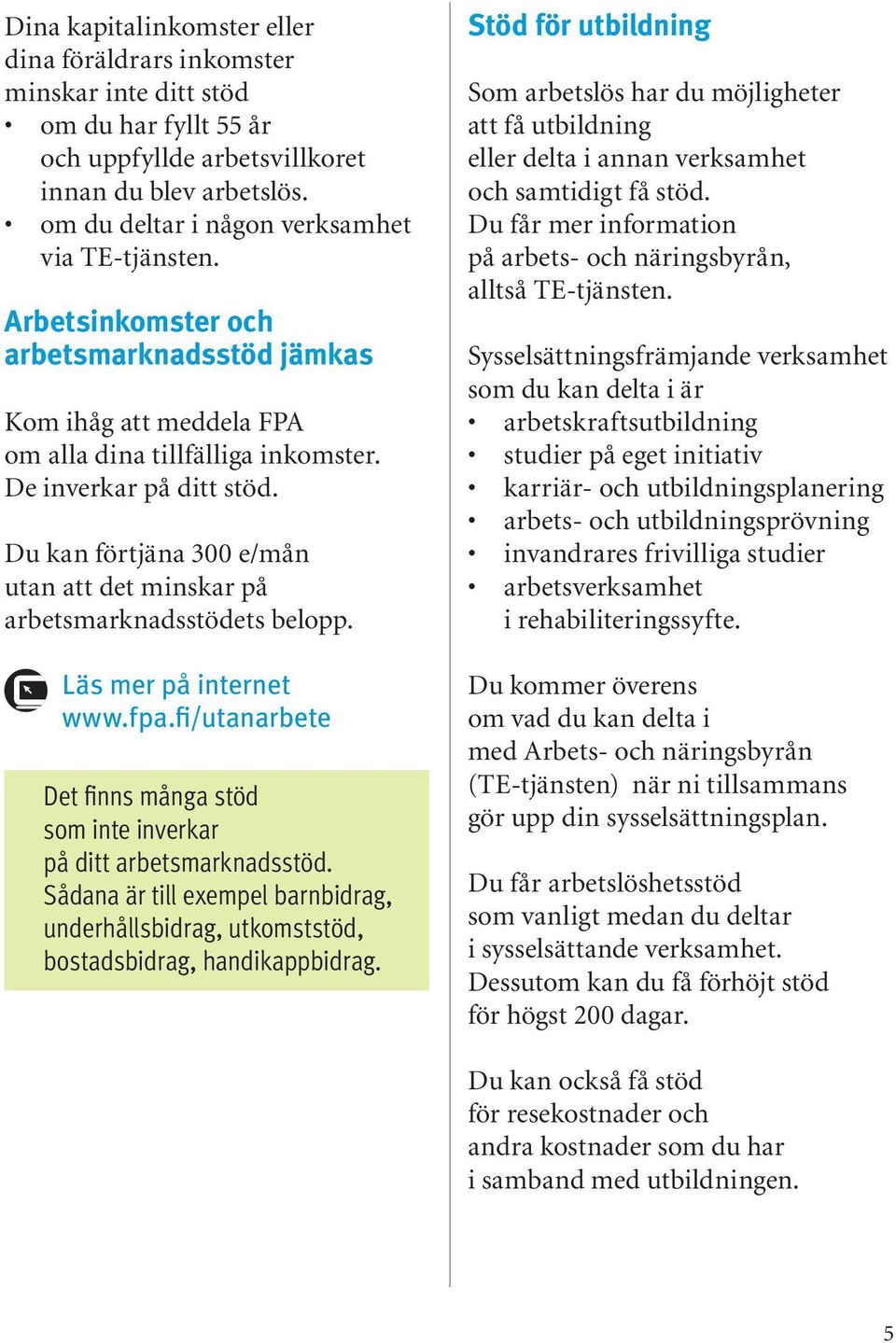 Du kan förtjäna 300 e/mån utan att det minskar på arbetsmarknadsstödets belopp. Läs mer på internet www.fpa.fi/utanarbete Det finns många stöd som inte inverkar på ditt arbetsmarknadsstöd.