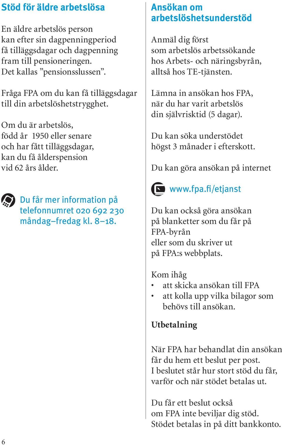 Du får mer information på telefonnumret 020 692 230 måndag fredag kl. 8 18.