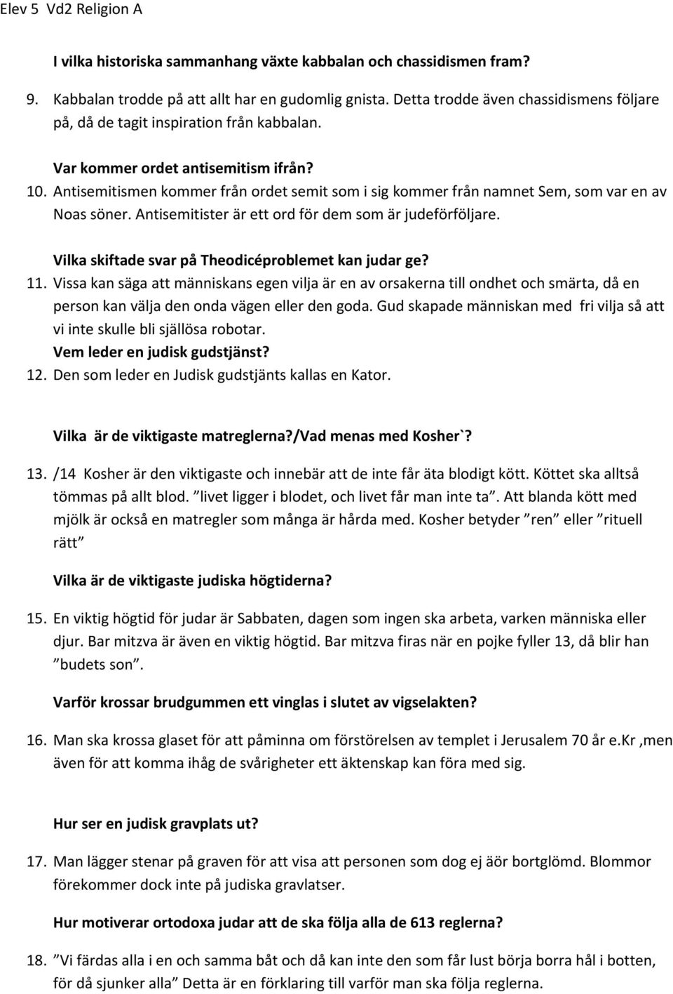 Antisemitismen kommer från ordet semit som i sig kommer från namnet Sem, som var en av Noas söner. Antisemitister är ett ord för dem som är judeförföljare.