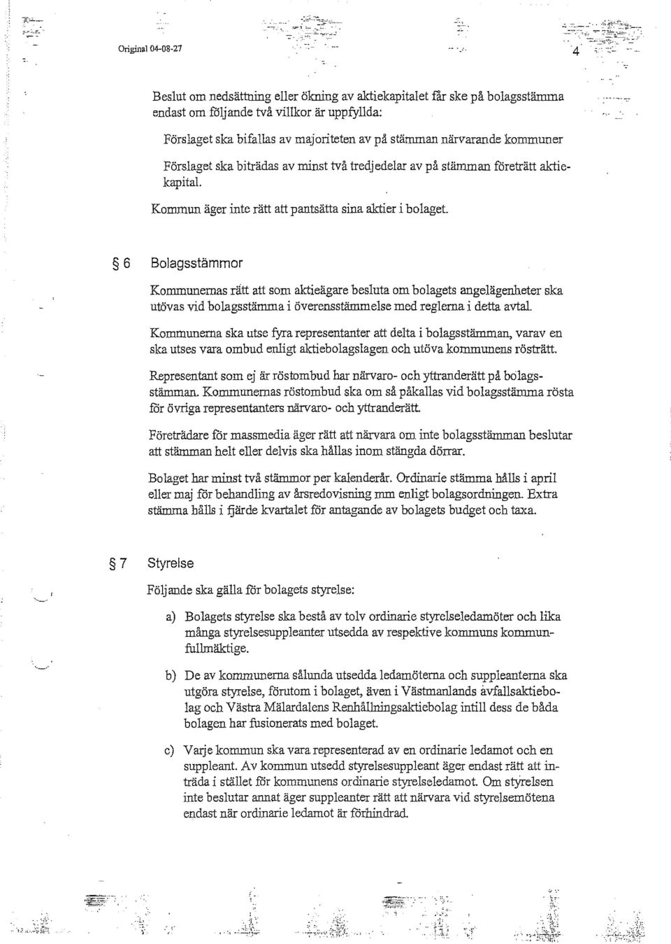 6 Bolagsstämmor Kommunernas rätt att som aktieägare besluta om bolagets angelägenheter ska utövas vid bolagsstämma i överensstämmelse med reglerna i detta avtal.