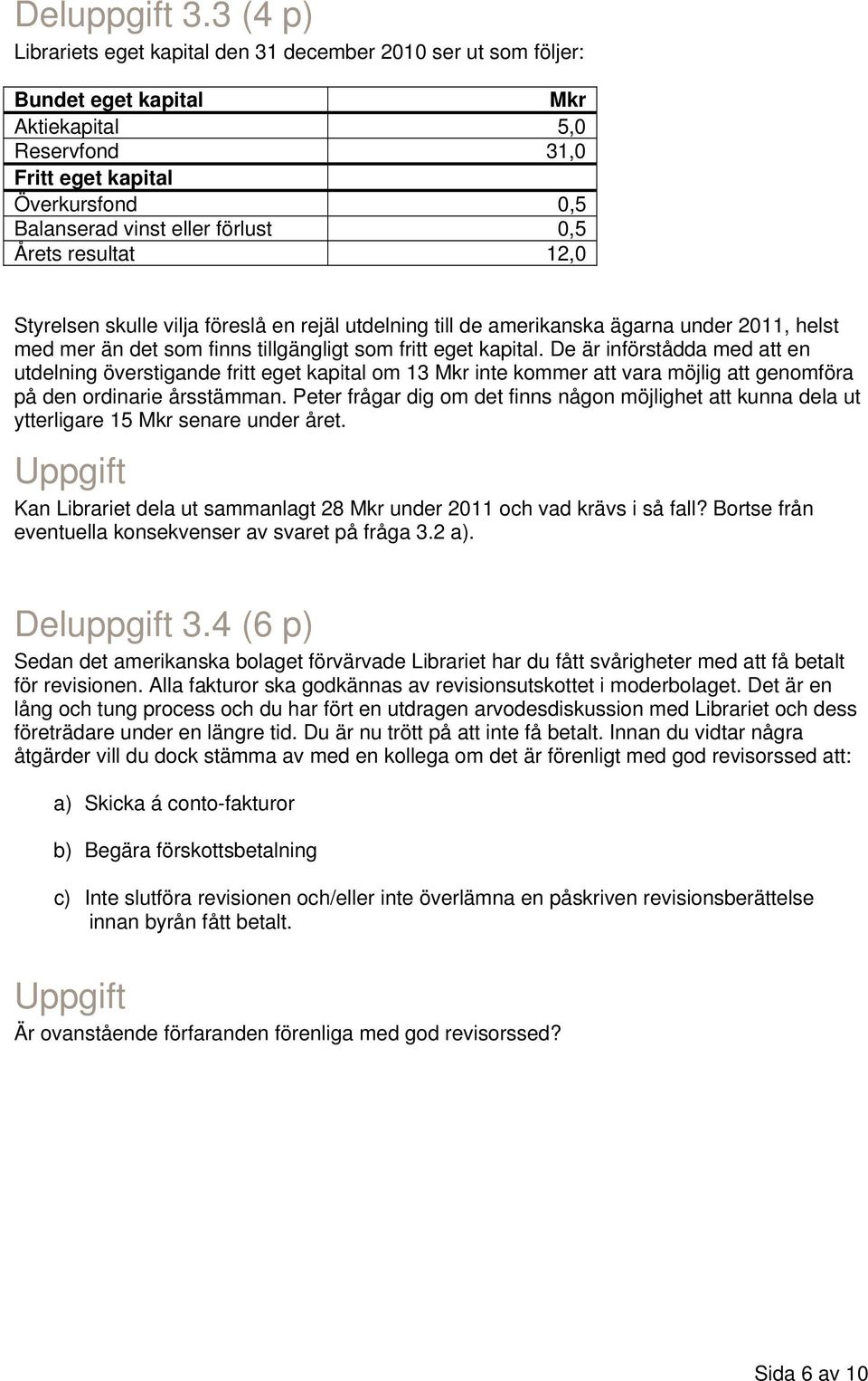 Årets resultat 12,0 Styrelsen skulle vilja föreslå en rejäl utdelning till de amerikanska ägarna under 2011, helst med mer än det som finns tillgängligt som fritt eget kapital.