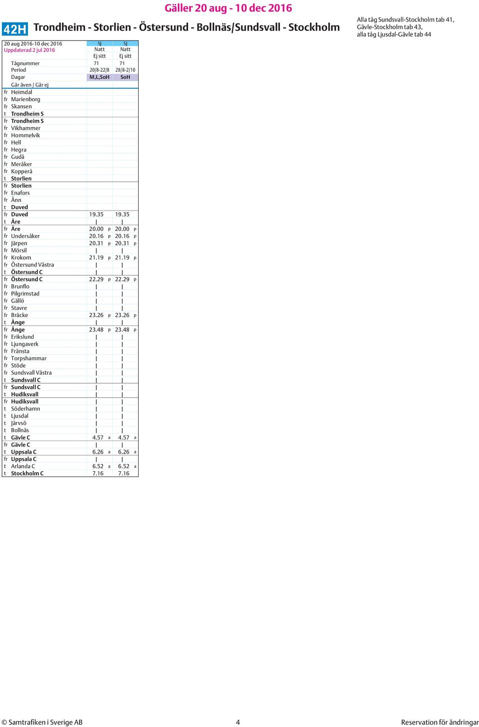 Kopperå t Storlien fr Storlien fr Enafors fr Ånn t Duved fr Duved 19.35 19.35 t Åre fr Åre 20.00 p 20.00 p fr Undersåker 20.16 p 20.16 p fr Järpen 20.31 p 20.31 p fr Mörsil fr Krokom 21.19 p 21.