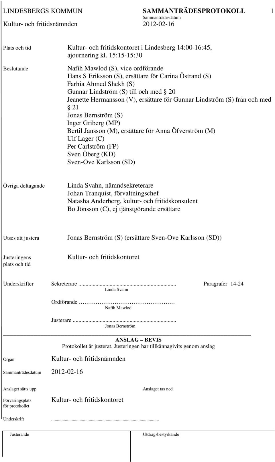 för Gunnar Lindström (S) från och med 21 Jonas Bernström (S) Inger Griberg (MP) Bertil Jansson (M), ersättare för Anna Öfverström (M) Ulf Lager (C) Per Carlström (FP) Sven Öberg (KD) Sven-Ove