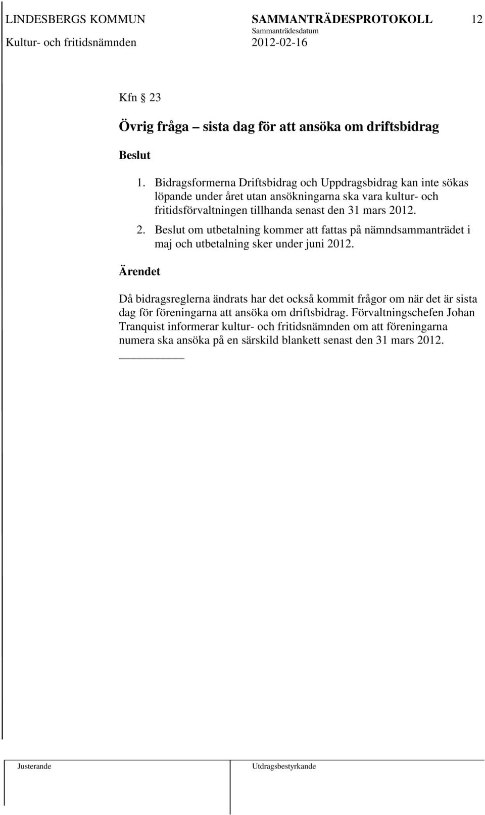 senast den 31 mars 2012. 2. om utbetalning kommer att fattas på nämndsammanträdet i maj och utbetalning sker under juni 2012.