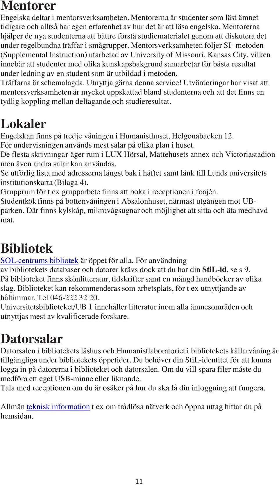 Mentorsverksamheten följer SI- metoden (Supplemental Instruction) utarbetad av University of Missouri, Kansas City, vilken innebär att studenter med olika kunskapsbakgrund samarbetar för bästa