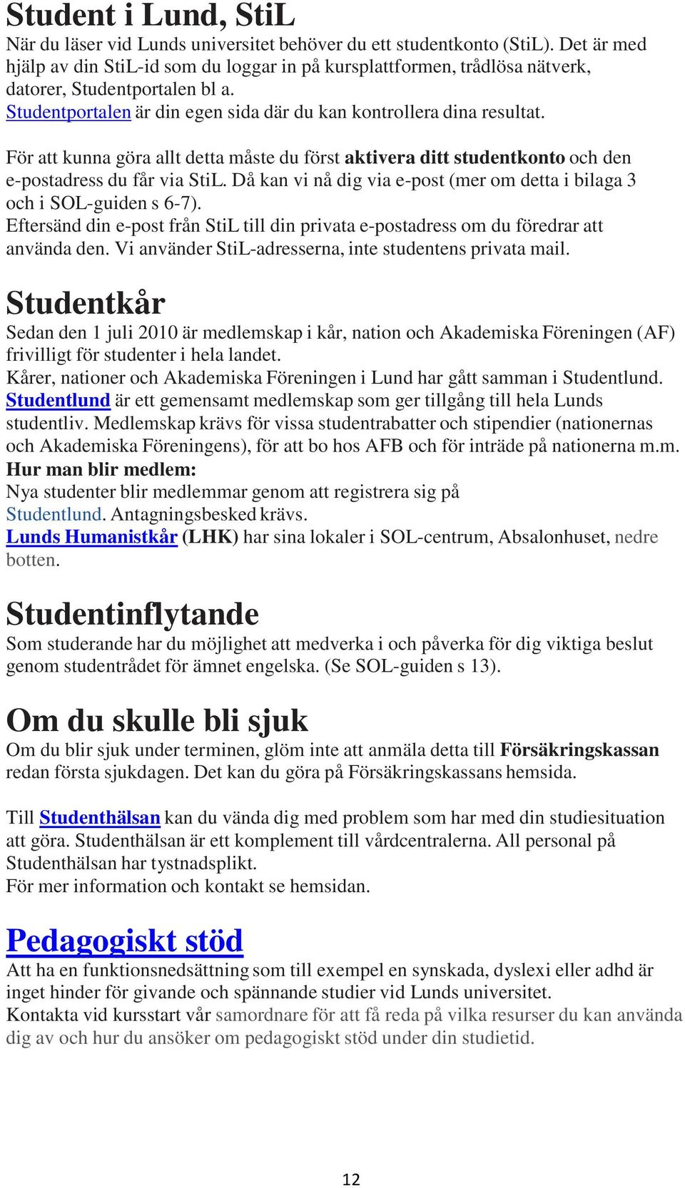 För att kunna göra allt detta måste du först aktivera ditt studentkonto och den e-postadress du får via StiL. Då kan vi nå dig via e-post (mer om detta i bilaga 3 och i SOL-guiden s 6-7).