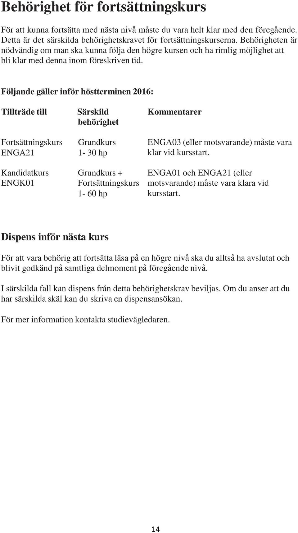 Följande gäller inför höstterminen 2016: Tillträde till Fortsättningskurs ENGA21 Kandidatkurs ENGK01 Särskild behörighet Grundkurs 1-30 hp Grundkurs + Fortsättningskurs 1-60 hp Kommentarer ENGA03