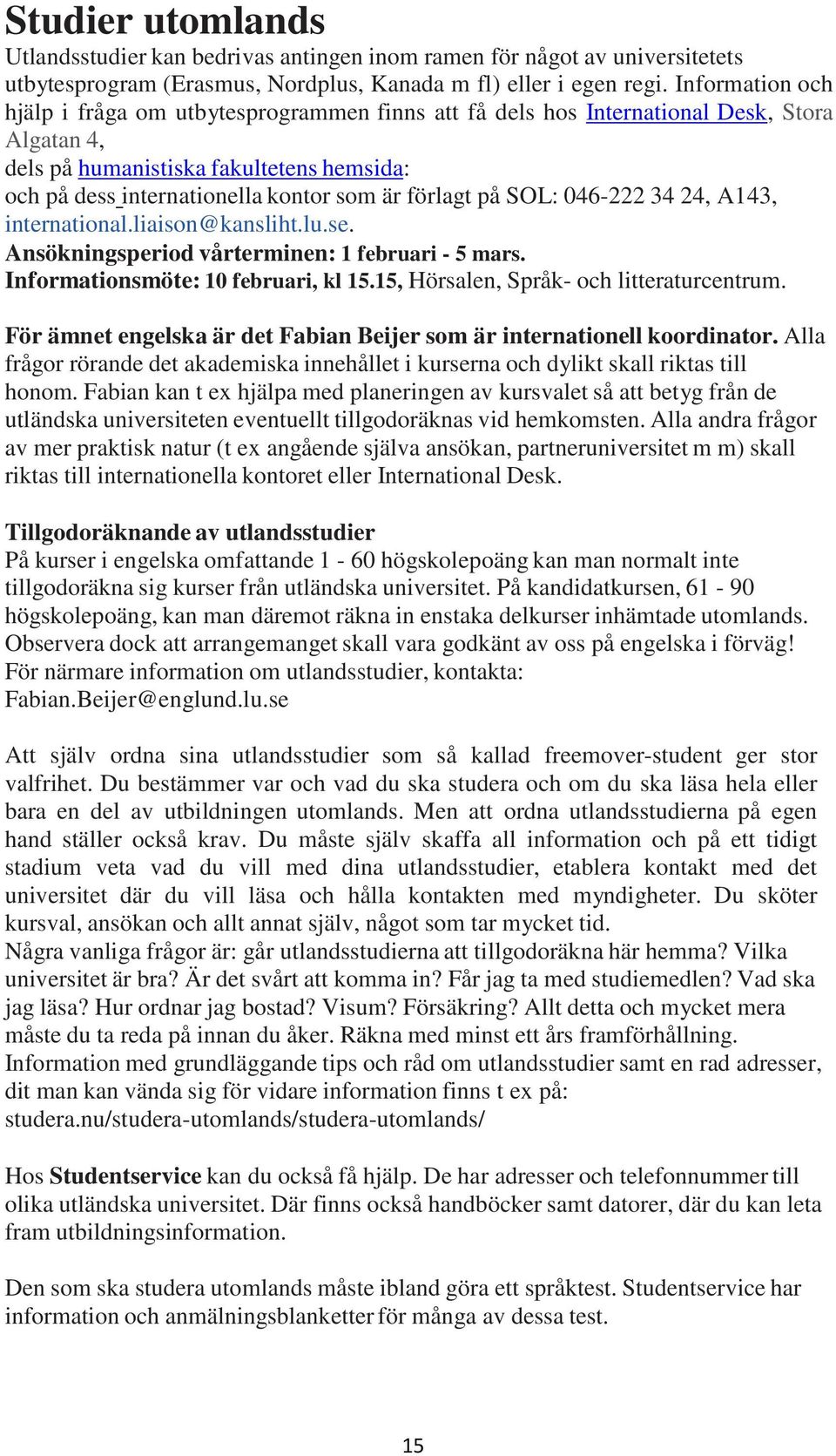 förlagt på SOL: 046-222 34 24, A143, international.liaison@kansliht.lu.se. Ansökningsperiod vårterminen: 1 februari - 5 mars. Informationsmöte: 10 februari, kl 15.