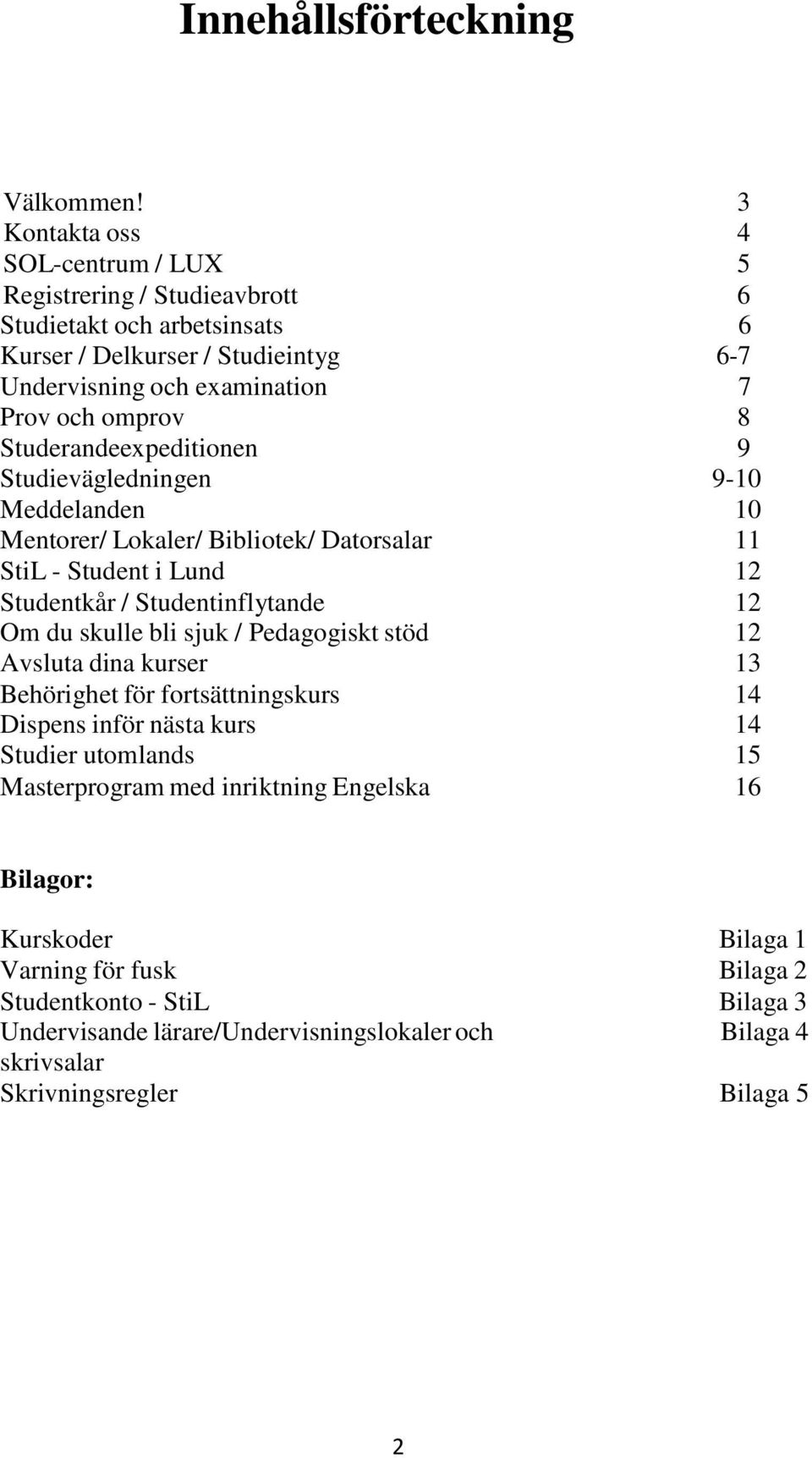 Studerandeexpeditionen 6 6-7 7 8 9 Studievägledningen 9-10 Meddelanden 10 Mentorer/ Lokaler/ Bibliotek/ Datorsalar 11 StiL - Student i Lund 12 Studentkår / Studentinflytande 12 Om du