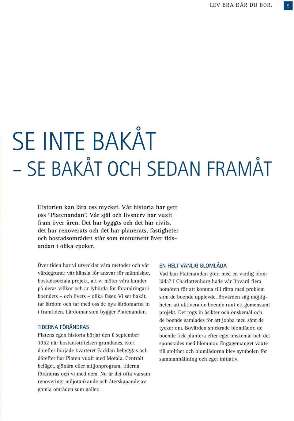 Över tiden har vi utvecklat våra metoder och vår värdegrund; vår känsla för ansvar för människor, bostadssociala projekt, att vi möter våra kunder på deras villkor och är lyhörda för förändringar i