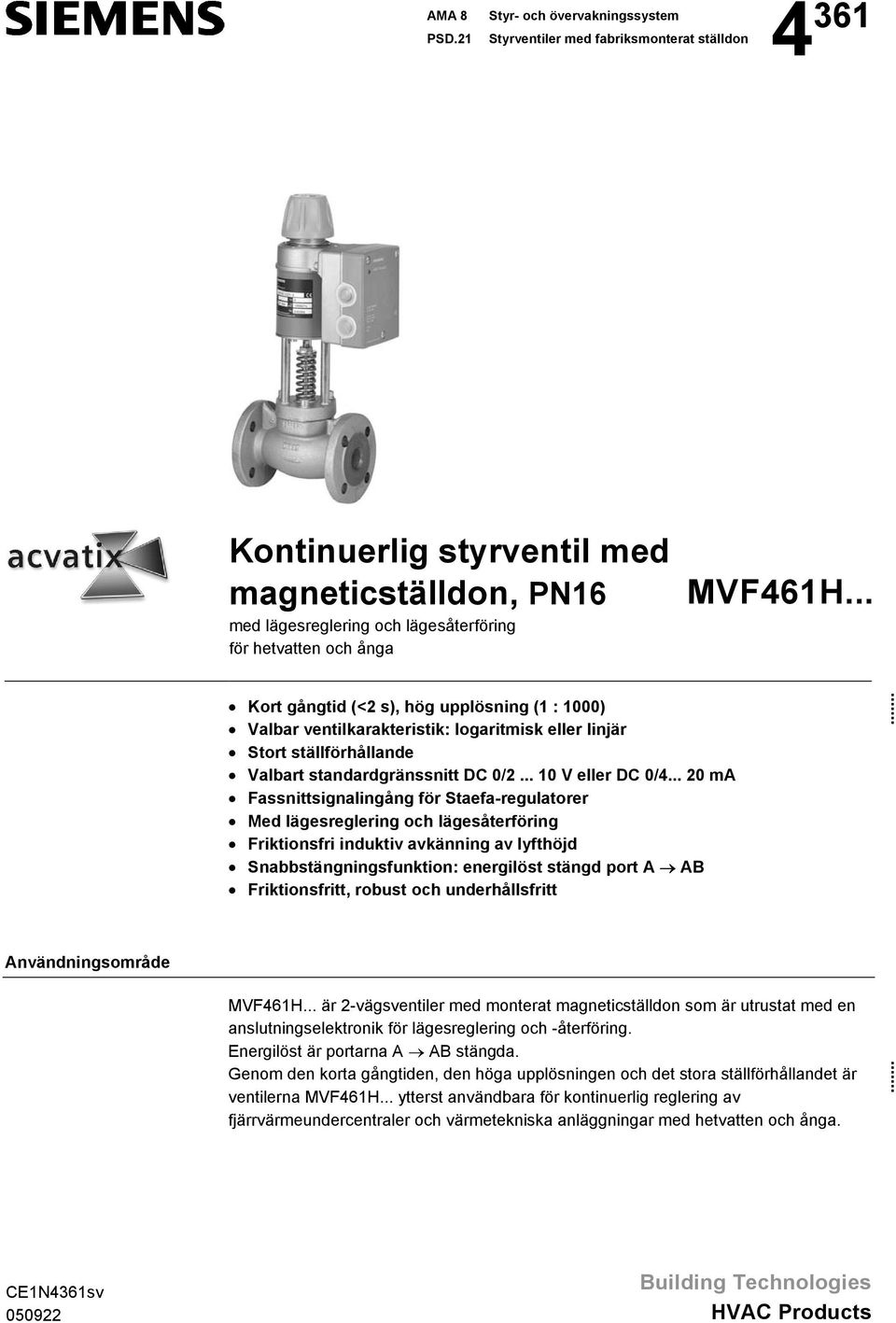 .. Användningsområde Kort gångtid (< s), hög upplösning (1 : 1000) Valbar ventilkarakteristik: logaritmisk eller linjär Stort ställförhållande Valbart standardgränssnitt DC 0/... 10 V eller DC 0/4.