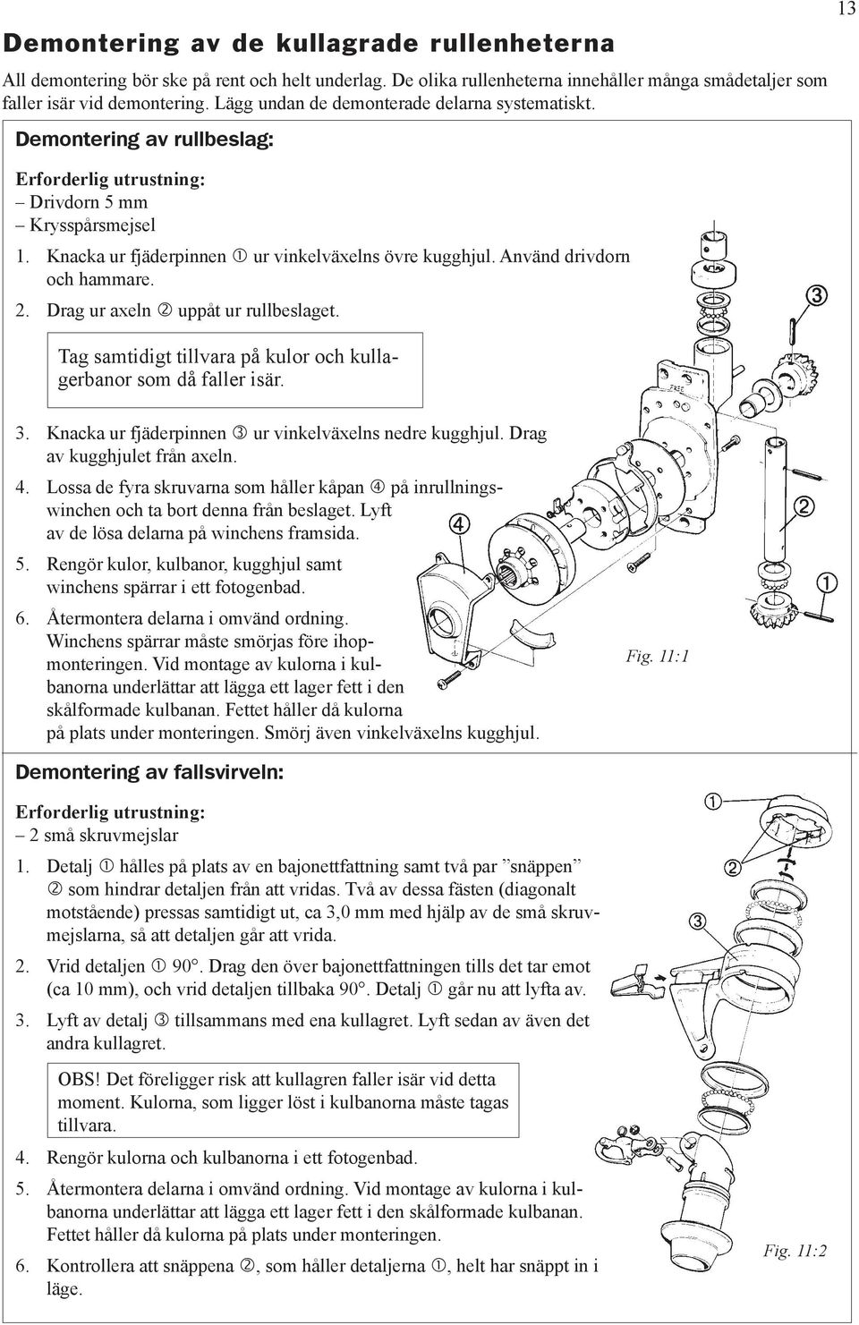 Använd drivdorn och hammare. Drag ur axeln uppåt ur rullbeslaget. Tag samtidigt tillvara på kulor och kullagerbanor som då faller isär. 13 3. 4. 5. 6.