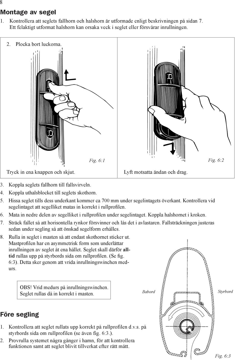 Hissa seglet tills dess underkant kommer ca 700 mm under segelintagets överkant. Kontrollera vid segelintaget att segelliket matas in korrekt i rullprofilen. 6.