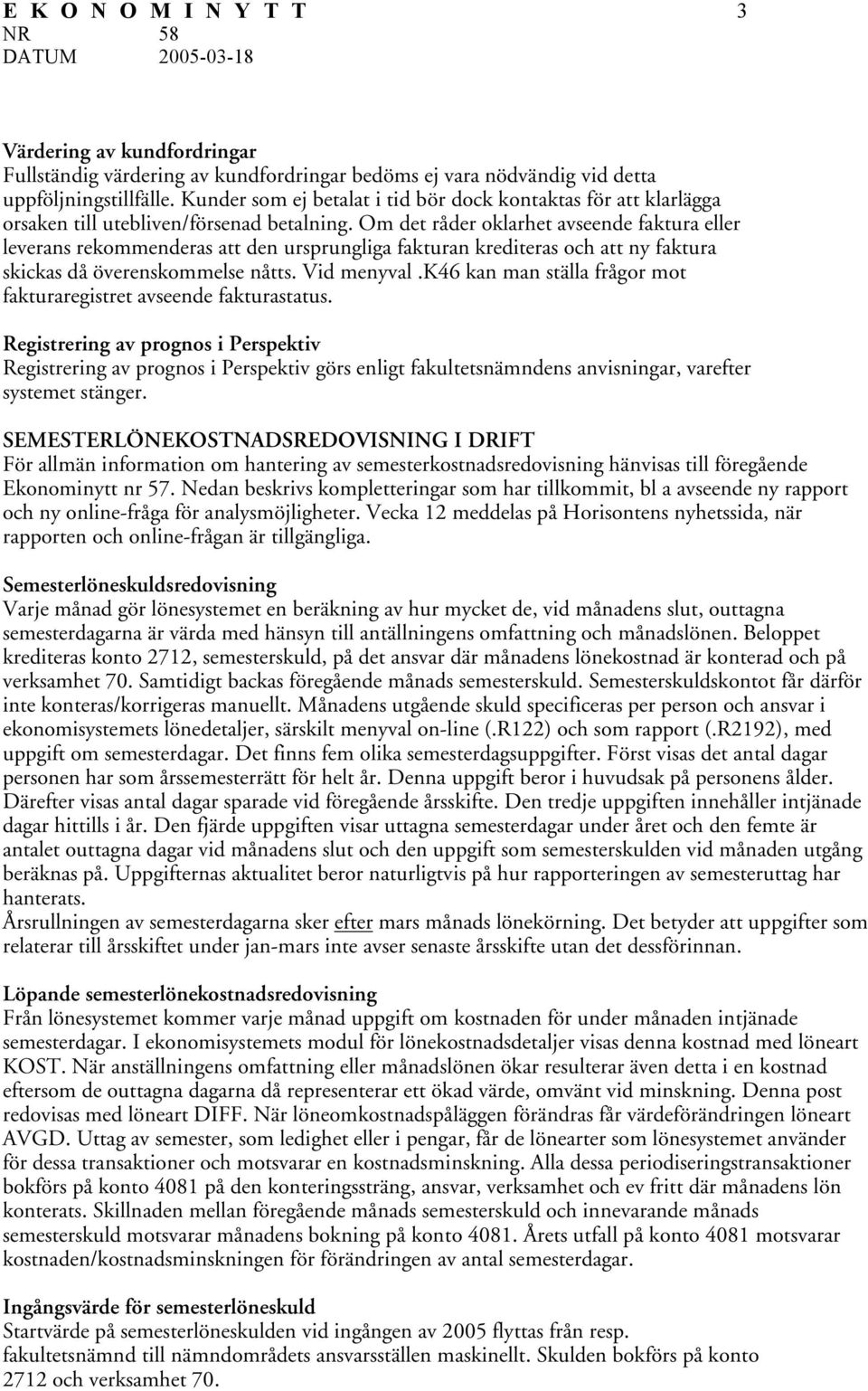 Om det råder oklarhet avseende faktura eller leverans rekommenderas att den ursprungliga fakturan krediteras och att ny faktura skickas då överenskommelse nåtts. Vid menyval.