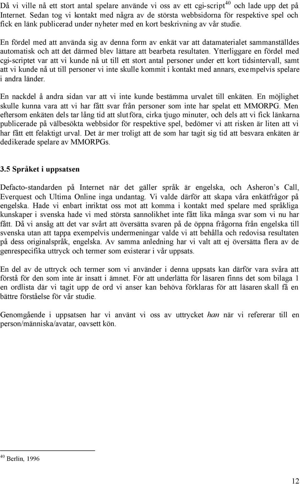 En fördel med att använda sig av denna form av enkät var att datamaterialet sammanställdes automatisk och att det därmed blev lättare att bearbeta resultaten.