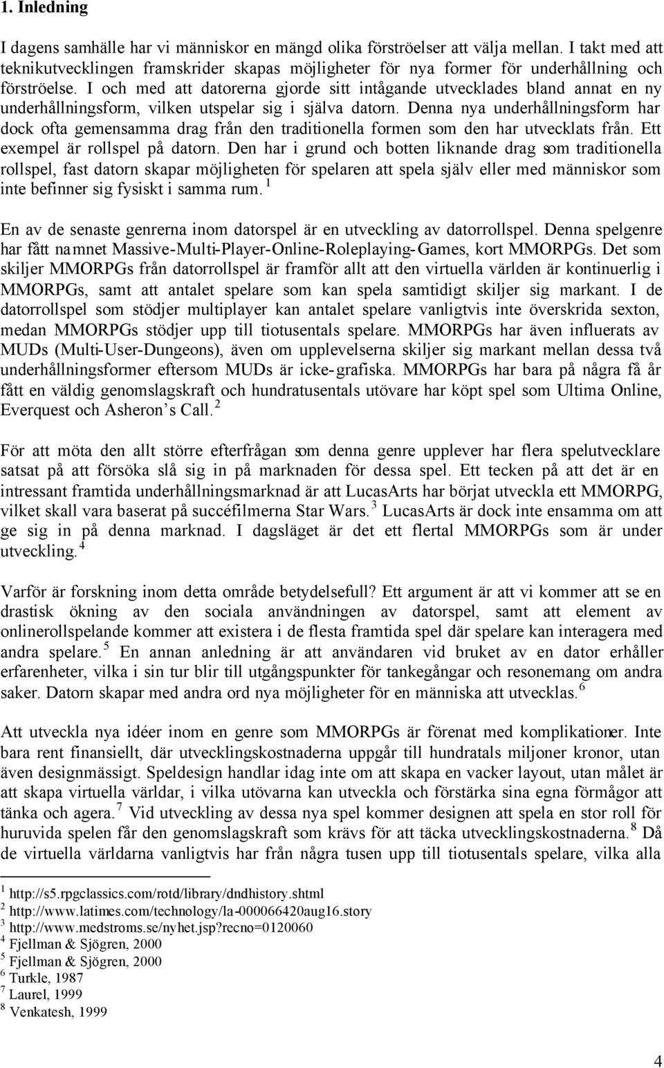 I och med att datorerna gjorde sitt intågande utvecklades bland annat en ny underhållningsform, vilken utspelar sig i själva datorn.