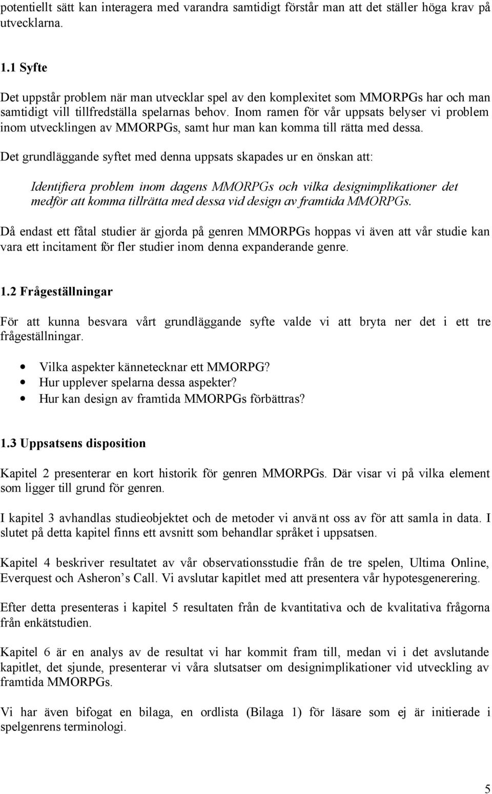 Inom ramen för vår uppsats belyser vi problem inom utvecklingen av MMORPGs, samt hur man kan komma till rätta med dessa.