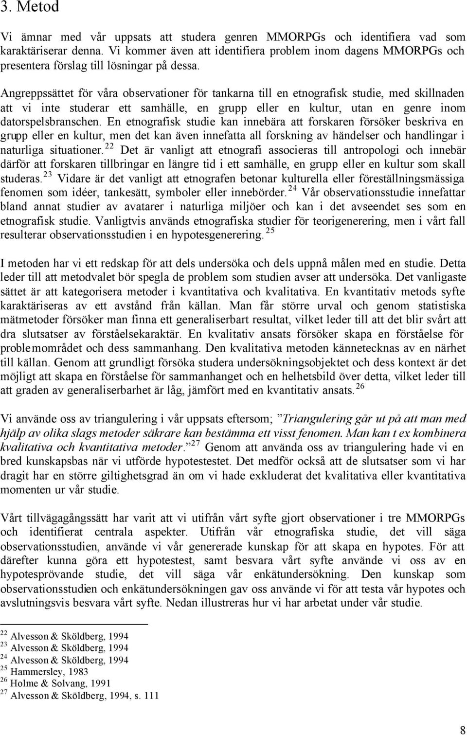 Angreppssättet för våra observationer för tankarna till en etnografisk studie, med skillnaden att vi inte studerar ett samhälle, en grupp eller en kultur, utan en genre inom datorspelsbranschen.